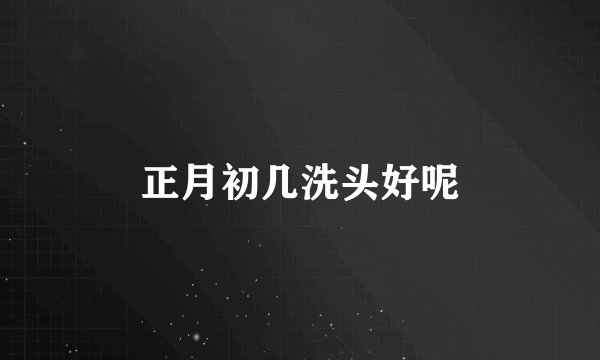 正月初几洗头好呢