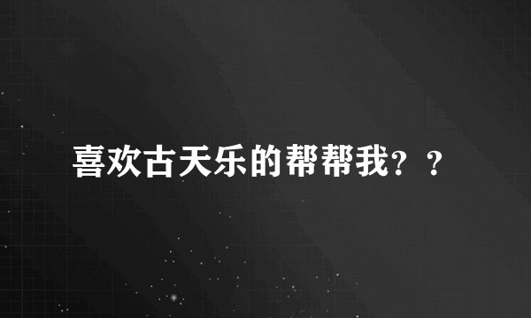 喜欢古天乐的帮帮我？？