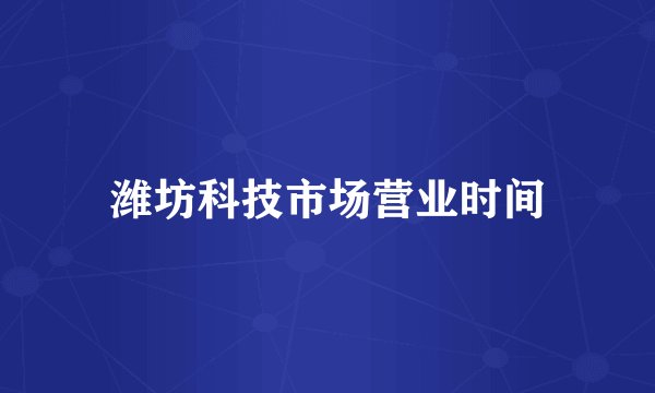 潍坊科技市场营业时间