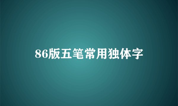 86版五笔常用独体字