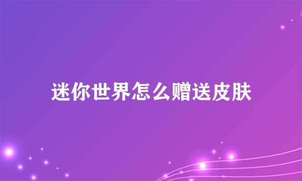 迷你世界怎么赠送皮肤
