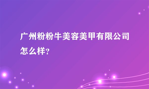 广州粉粉牛美容美甲有限公司怎么样?