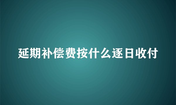 延期补偿费按什么逐日收付