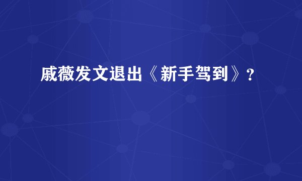 戚薇发文退出《新手驾到》？