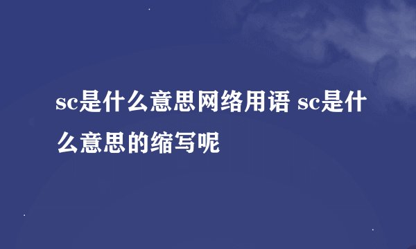 sc是什么意思网络用语 sc是什么意思的缩写呢