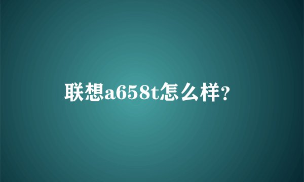 联想a658t怎么样？