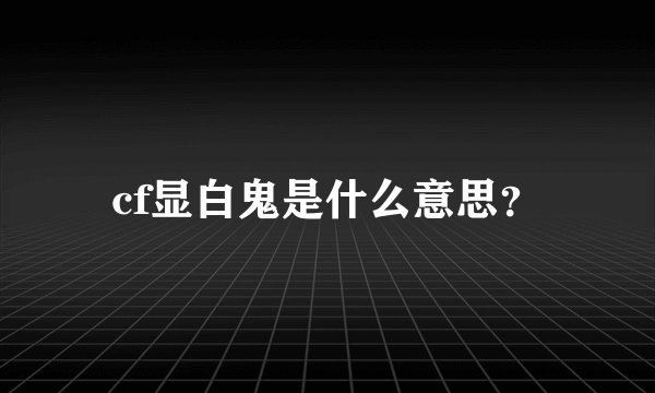 cf显白鬼是什么意思？