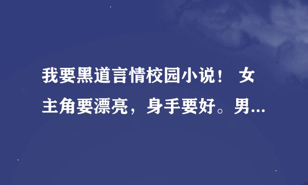 我要黑道言情校园小说！ 女主角要漂亮，身手要好。男主角要帅，要霸道