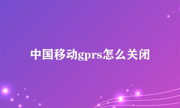 中国移动gprs怎么关闭
