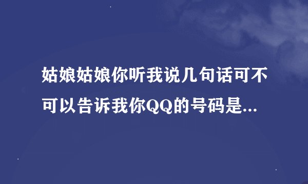 姑娘姑娘你听我说几句话可不可以告诉我你QQ的号码是什么歌的歌词