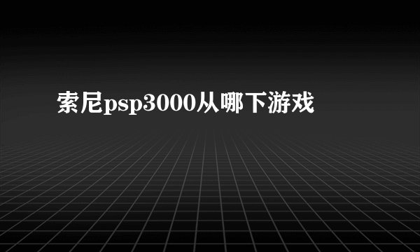 索尼psp3000从哪下游戏