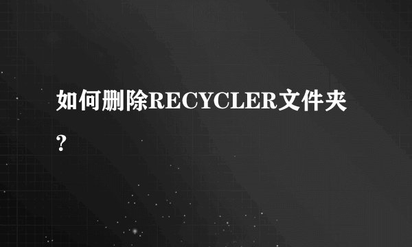如何删除RECYCLER文件夹？
