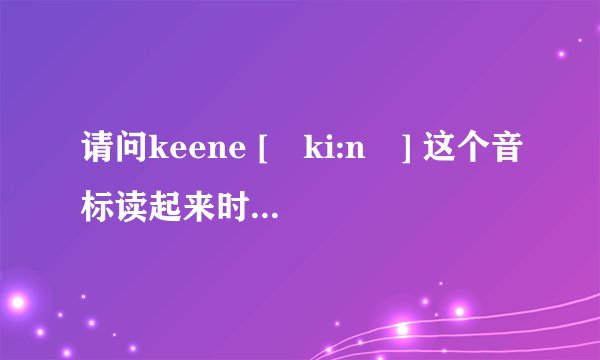 请问keene [ˈki:nə] 这个音标读起来时，ki:和nə 是独立发音吗？ki:需要连同鼻音n一起发音