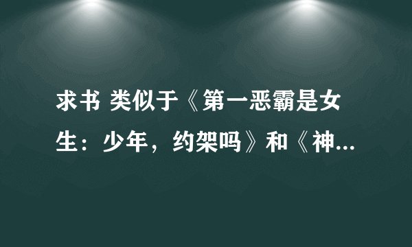 求书 类似于《第一恶霸是女生：少年，约架吗》和《神仙三爷是个妞》的小说女扮男装的女主特厉害的那种