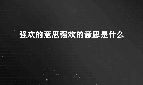 强欢的意思强欢的意思是什么