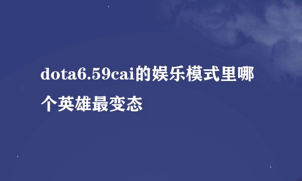 dota6.59cai的娱乐模式里哪个英雄最变态