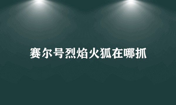 赛尔号烈焰火狐在哪抓