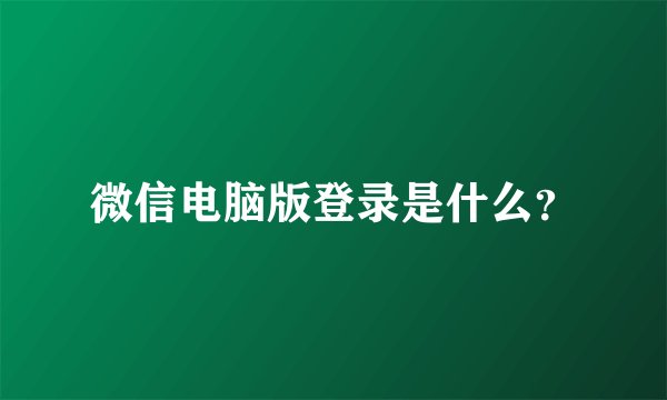 微信电脑版登录是什么？