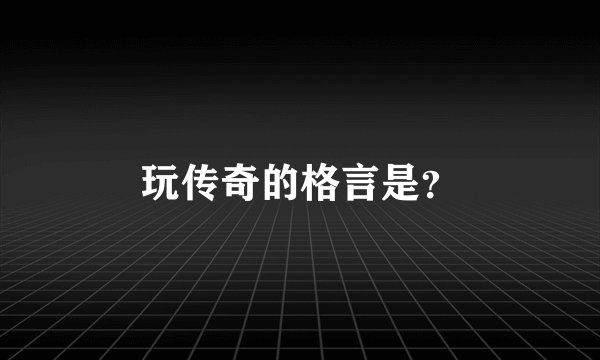 玩传奇的格言是？