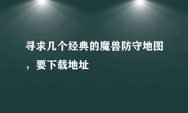 寻求几个经典的魔兽防守地图，要下载地址