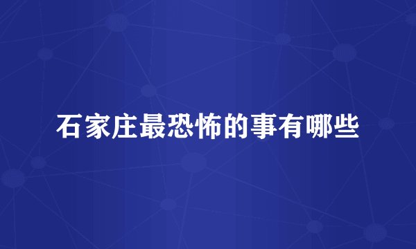 石家庄最恐怖的事有哪些