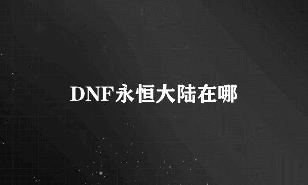 DNF永恒大陆在哪