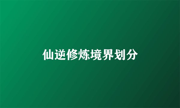 仙逆修炼境界划分