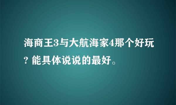 海商王3与大航海家4那个好玩? 能具体说说的最好。