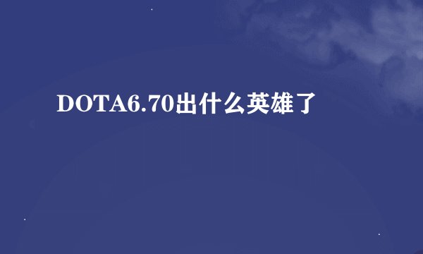 DOTA6.70出什么英雄了