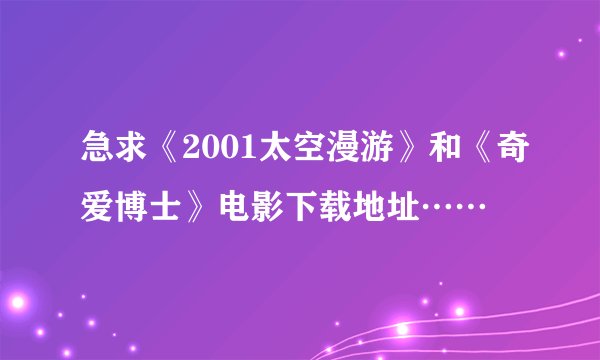 急求《2001太空漫游》和《奇爱博士》电影下载地址……