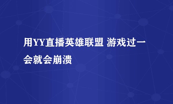 用YY直播英雄联盟 游戏过一会就会崩溃