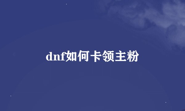 dnf如何卡领主粉