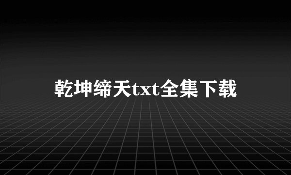 乾坤缔天txt全集下载