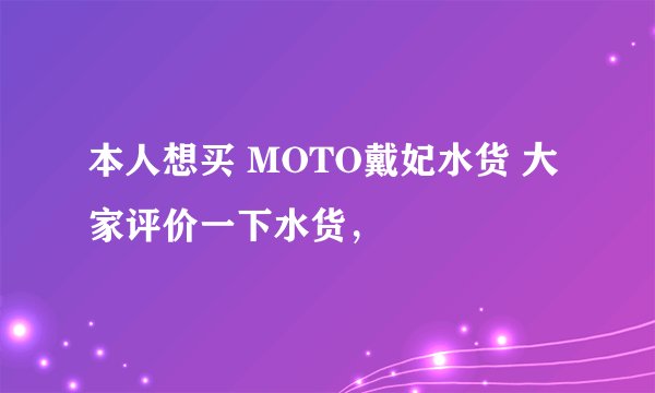 本人想买 MOTO戴妃水货 大家评价一下水货，