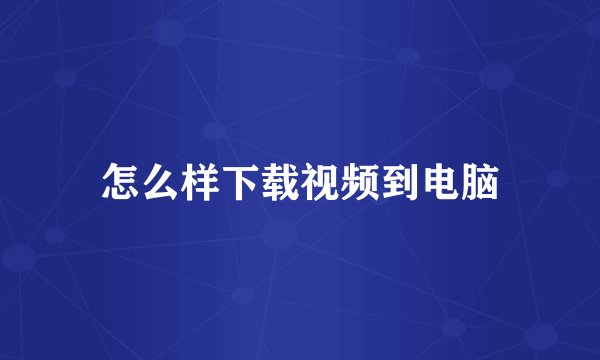 怎么样下载视频到电脑