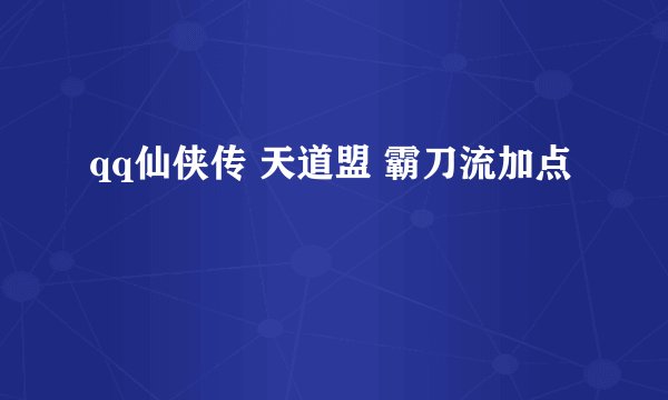 qq仙侠传 天道盟 霸刀流加点