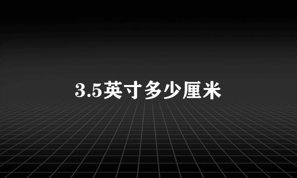 3.5英寸多少厘米