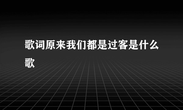 歌词原来我们都是过客是什么歌