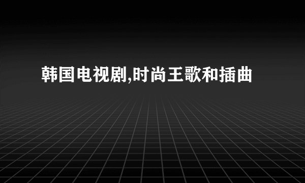 韩国电视剧,时尚王歌和插曲