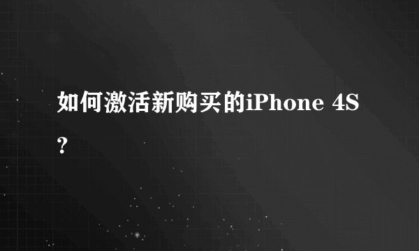 如何激活新购买的iPhone 4S？