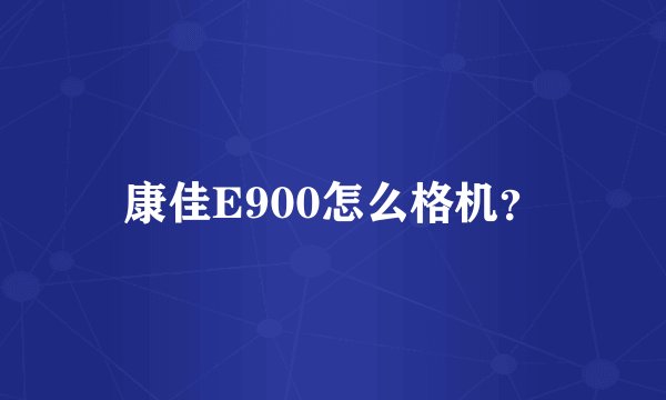 康佳E900怎么格机？