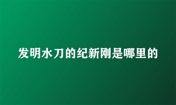 发明水刀的纪新刚是哪里的