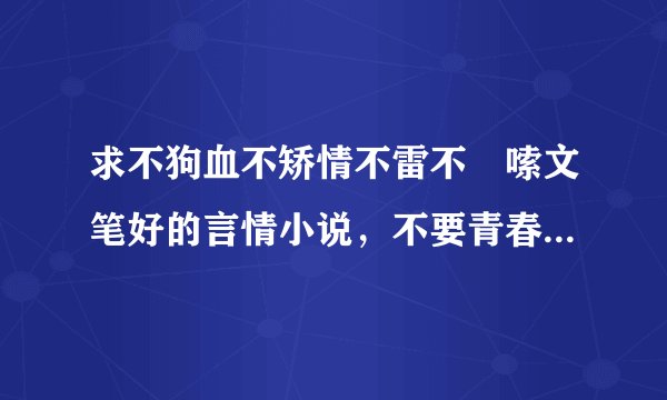求不狗血不矫情不雷不啰嗦文笔好的言情小说，不要青春校园的，最好现代的。