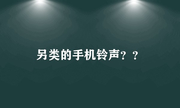 另类的手机铃声？？