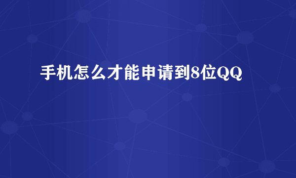 手机怎么才能申请到8位QQ