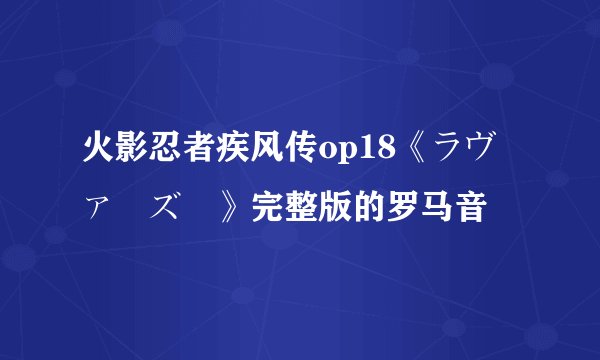 火影忍者疾风传op18《ラヴァーズ 》完整版的罗马音