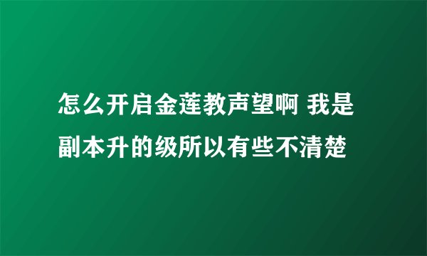 怎么开启金莲教声望啊 我是副本升的级所以有些不清楚