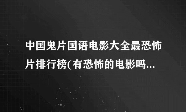 中国鬼片国语电影大全最恐怖片排行榜(有恐怖的电影吗?越多越好(中国))