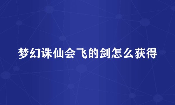 梦幻诛仙会飞的剑怎么获得
