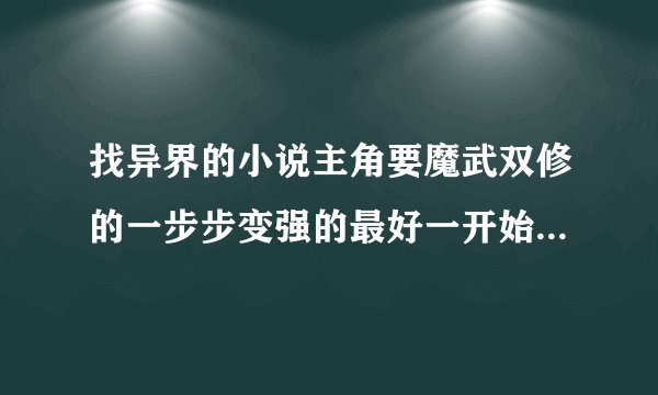 找异界的小说主角要魔武双修的一步步变强的最好一开始是废物那种，有学院情节的 结局要一对一 不要yy